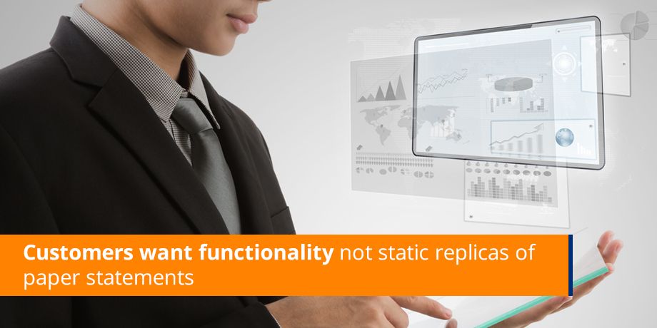 Customers Want Functionality Not Static Replicas Of Paper Statements Customers Want Functionality Not Static Replicas Of Paper Statements