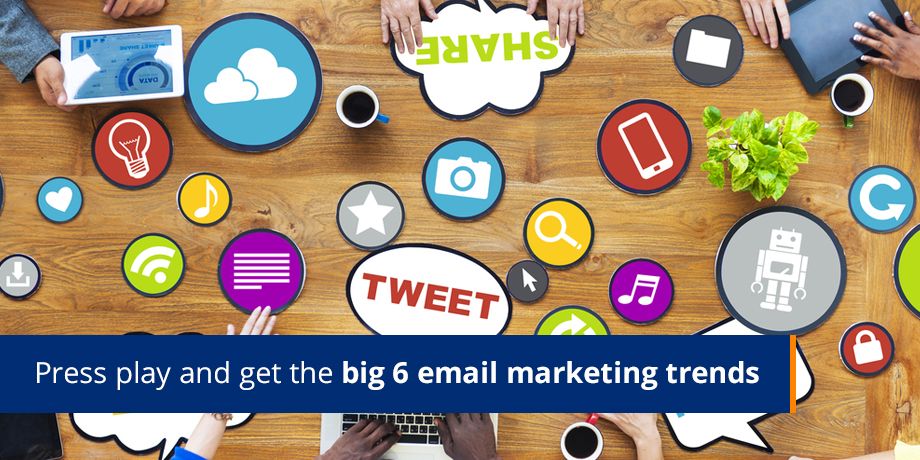 Press Play And Get The Big 6 Email Marketing Trends