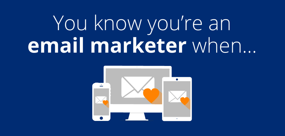 You know you're an email marketer when...