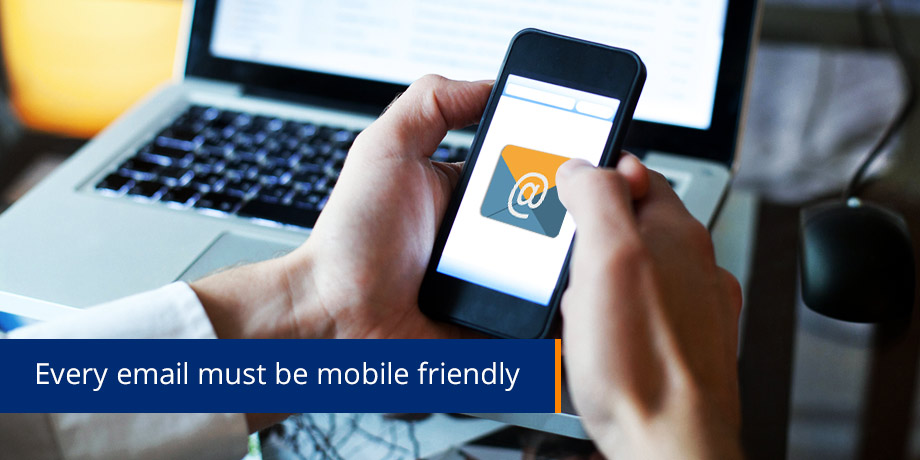 Every Email Must Be Mobile Friendly Every Email Must Be Mobile Friendly