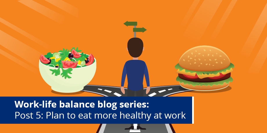 Break those bad eating habits at work - Post 5: #WorkLifeBalance blog series