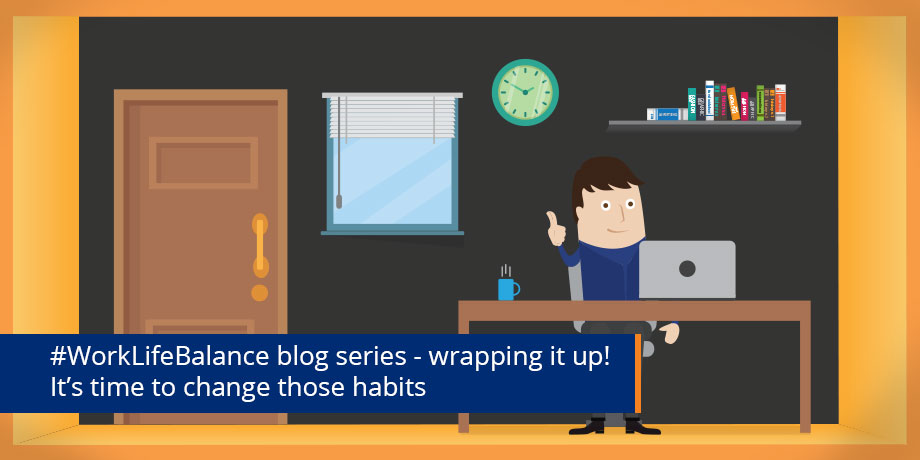 Changing habits - #WorkLifeBalance blog series wrap up