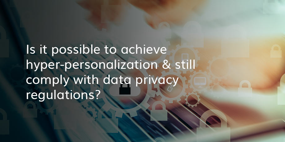 Data privacy and hyper-personalization - can we have both?