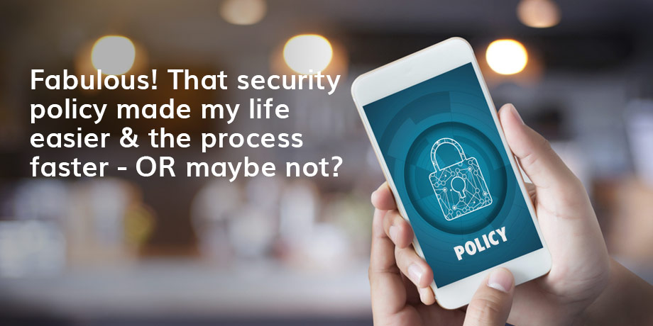 That Security Policy Made My Life Easier & The Process Faster OR Maybe Not Online
