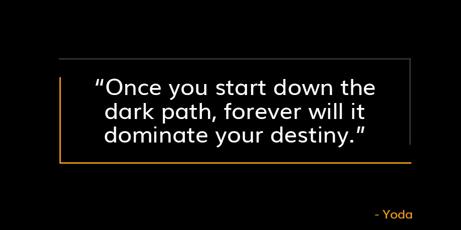 Quote from Yoda that reads Once you start down the dark path, forever will it dominate your destiny 