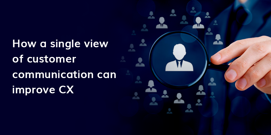 Single View Of Customer Communication is vital to CX