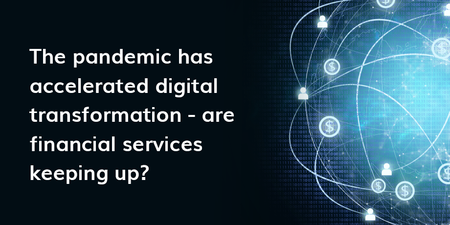 The Pandemic Has Accelerated Digital Transformation Are Financial Services Keeping Up
