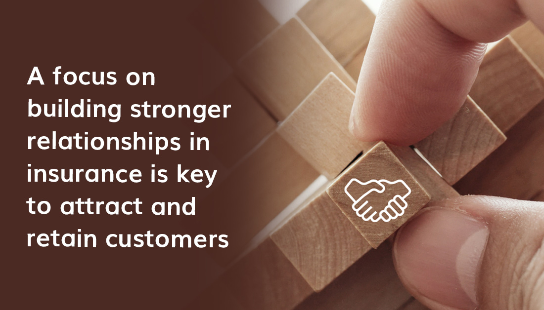 A Focus On Building Stronger Relationships In Insurance Is Key To Attract And Retain Customers