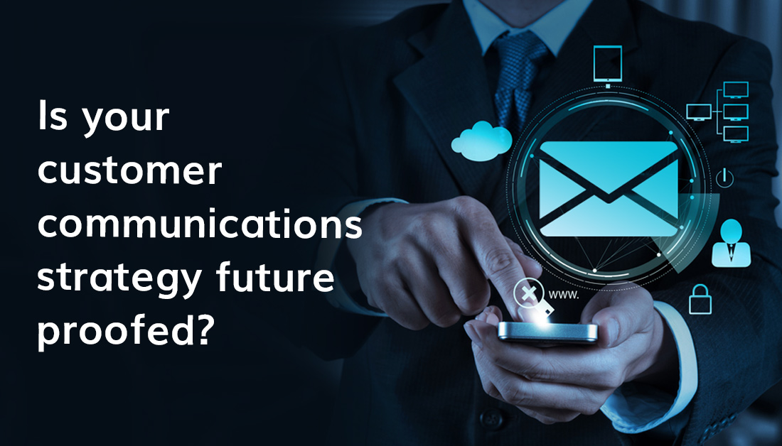 Is Your Customer Communications Strategy Future Proofed